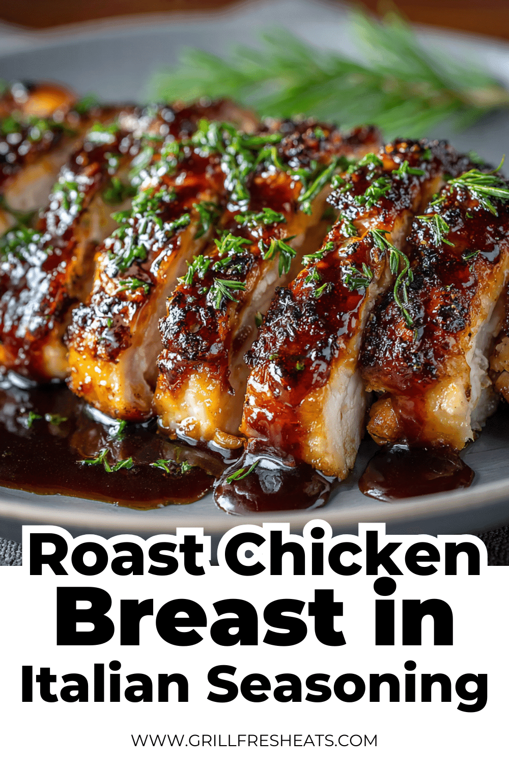 Roast Chicken Breast in Italian Seasoning Recipe 1 WWW.GRILLFRESHEATS.COM 2